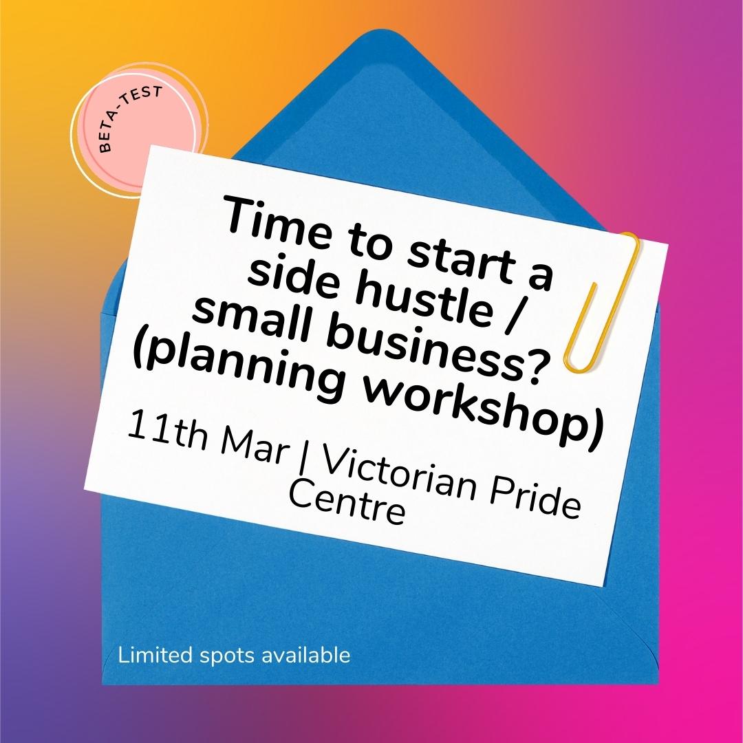 Experience-Share Workshop: Should I start a side hustle/small business? (11th Mar 23, in person at Victorian Pride Centre, prototype test)